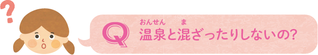 温泉と混ざったりしないの？