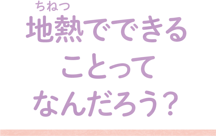 地熱でできることってなんだろう？