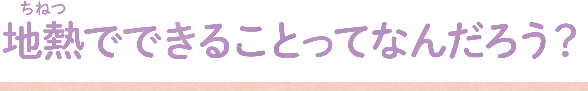 地熱でできることってなんだろう？